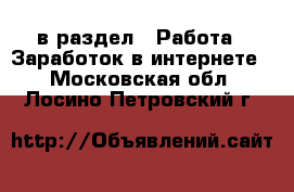  в раздел : Работа » Заработок в интернете . Московская обл.,Лосино-Петровский г.